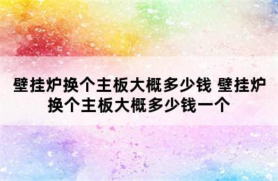 壁挂炉换个主板大概多少钱 壁挂炉换个主板大概多少钱一个